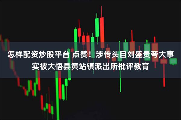 怎样配资炒股平台 点赞！涉传头目刘盛贵夸大事实被大悟县黄站镇派出所批评教育