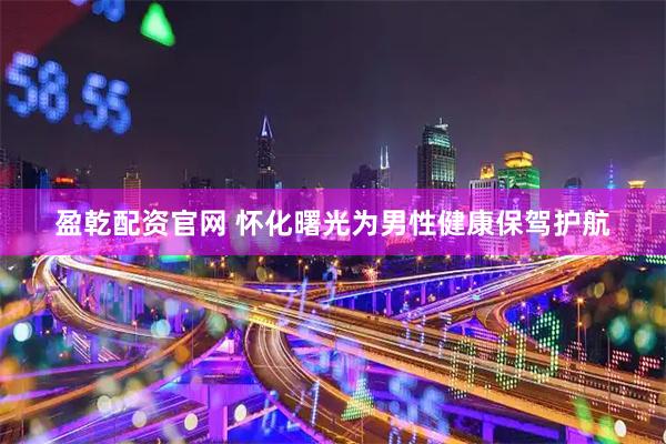 盈乾配资官网 怀化曙光为男性健康保驾护航