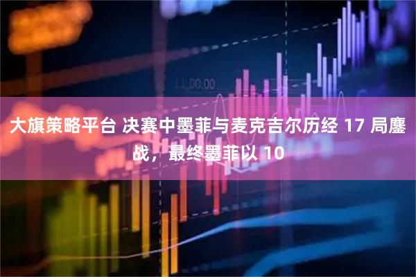 大旗策略平台 决赛中墨菲与麦克吉尔历经 17 局鏖战，最终墨菲以 10