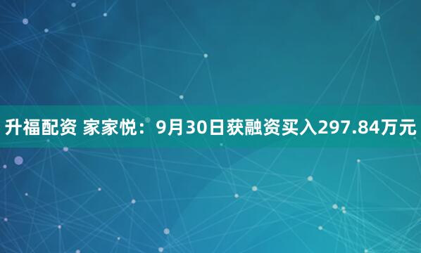 升福配资 家家悦：9月30日获融资买入297.84万元