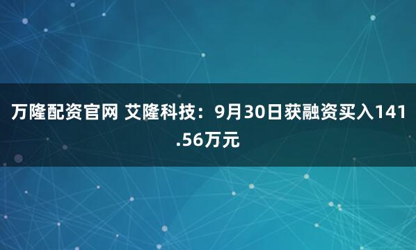 万隆配资官网 艾隆科技：9月30日获融资买入141.56万元