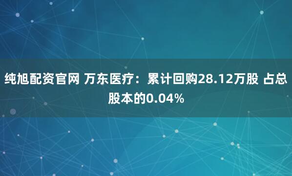 纯旭配资官网 万东医疗：累计回购28.12万股 占总股本的0.04%
