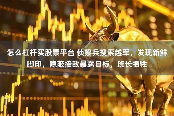 怎么杠杆买股票平台 侦察兵搜索越军，发现新鲜脚印，隐蔽接敌暴露目标，班长牺牲