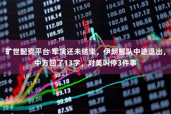 旷世配资平台 军演还未结束，伊朗舰队中途退出，中方回了13字，对美叫停3件事