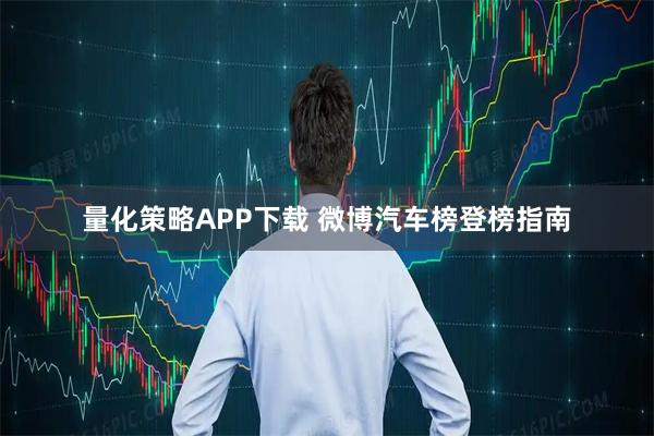 量化策略APP下载 微博汽车榜登榜指南