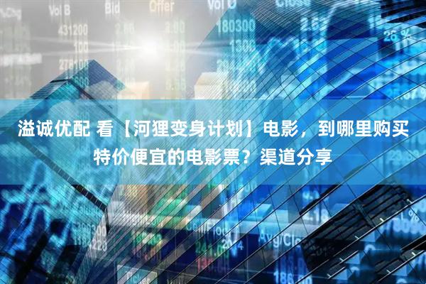 溢诚优配 看【河狸变身计划】电影，到哪里购买特价便宜的电影票？渠道分享